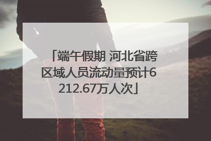端午假期 河北省跨区域人员流动量预计6212.67万人次